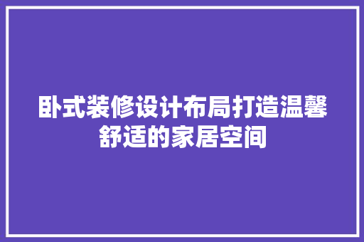 卧式装修设计布局打造温馨舒适的家居空间