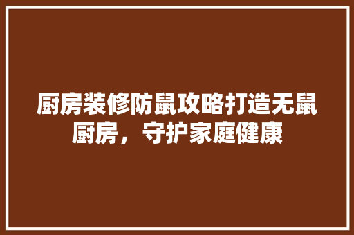 厨房装修防鼠攻略打造无鼠厨房，守护家庭健康 木雕艺术