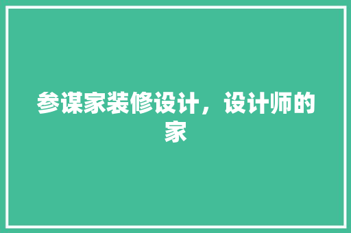 参谋家装修设计，设计师的家
