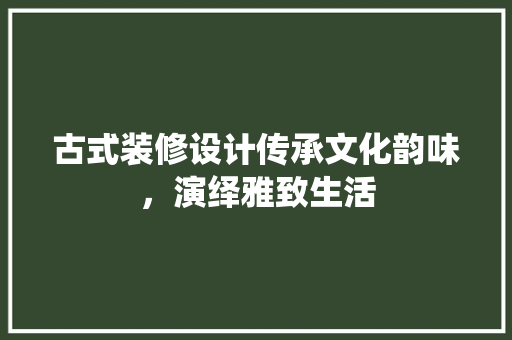 古式装修设计传承文化韵味，演绎雅致生活 卧室装修
