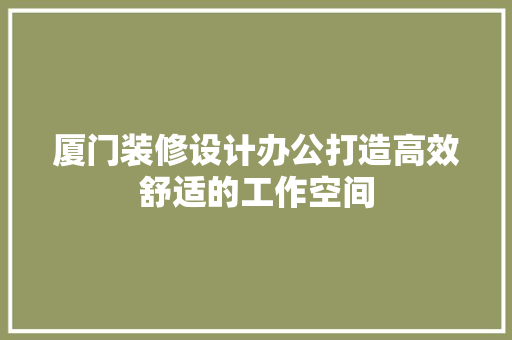 厦门装修设计办公打造高效舒适的工作空间
