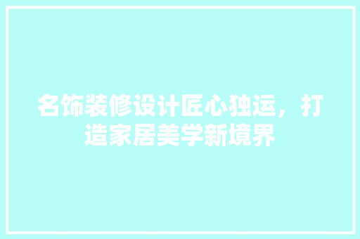 名饰装修设计匠心独运，打造家居美学新境界