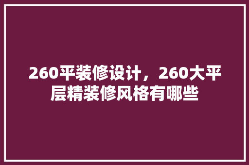 260平装修设计，260大平层精装修风格有哪些 中式风格装饰