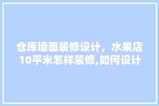 仓库墙面装修设计，水果店10平米怎样装修,如何设计