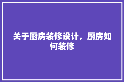 关于厨房装修设计，厨房如何装修