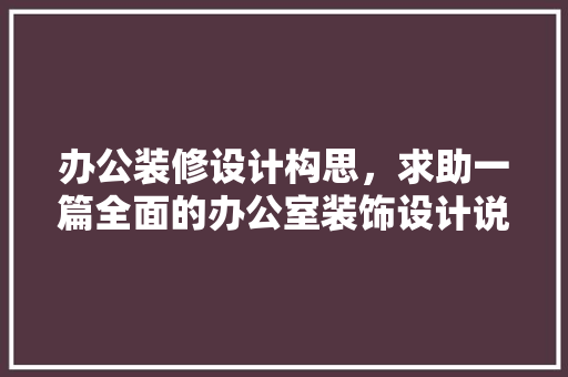 办公装修设计构思，求助一篇全面的办公室装饰设计说明范文