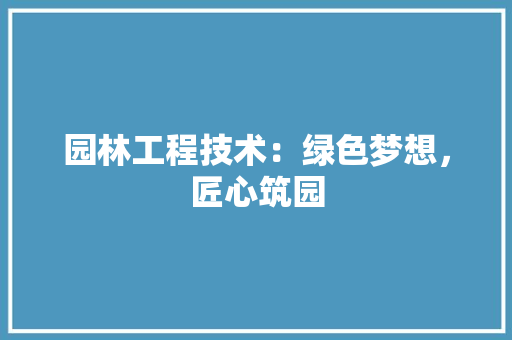园林工程技术：绿色梦想，匠心筑园