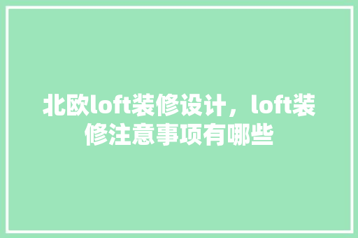北欧loft装修设计，loft装修注意事项有哪些