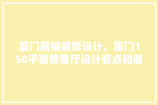 厦门商铺装修设计，厦门150平装修客厅设计要点和装修方法 地板材料