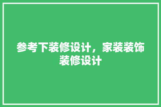 参考下装修设计，家装装饰装修设计