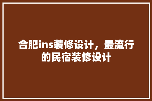 合肥ins装修设计，最流行的民宿装修设计