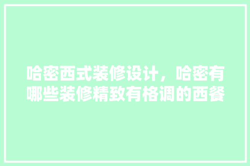 哈密西式装修设计，哈密有哪些装修精致有格调的西餐厅 家居装修