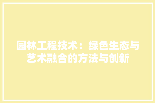 园林工程技术：绿色生态与艺术融合的方法与创新