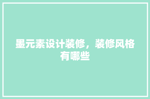 墨元素设计装修，装修风格有哪些