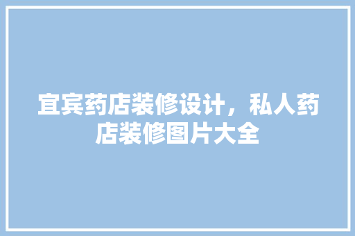 宜宾药店装修设计，私人药店装修图片大全