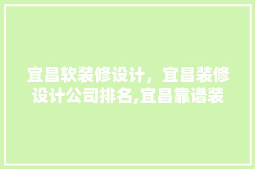 宜昌软装修设计，宜昌装修设计公司排名,宜昌靠谱装修公司