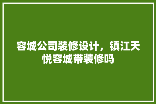容城公司装修设计，镇江天悦容城带装修吗