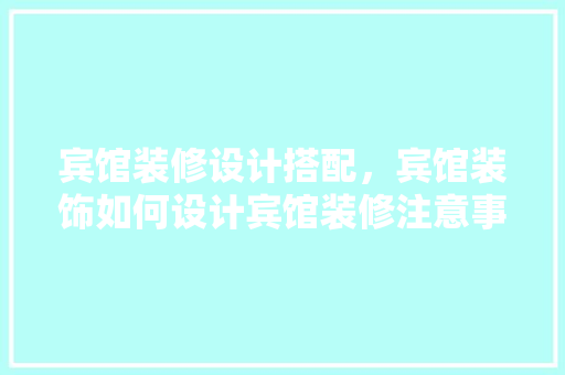 宾馆装修设计搭配，宾馆装饰如何设计宾馆装修注意事项
