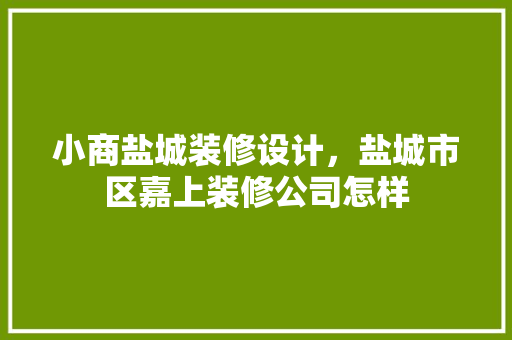 小商盐城装修设计，盐城市区嘉上装修公司怎样