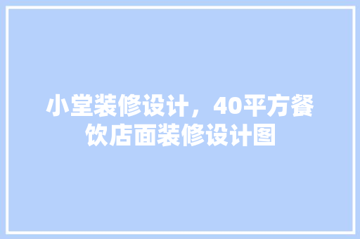 小堂装修设计，40平方餐饮店面装修设计图