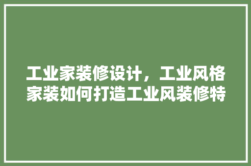 工业家装修设计，工业风格家装如何打造工业风装修特点有哪些