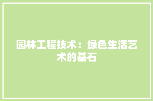 园林工程技术：绿色生活艺术的基石