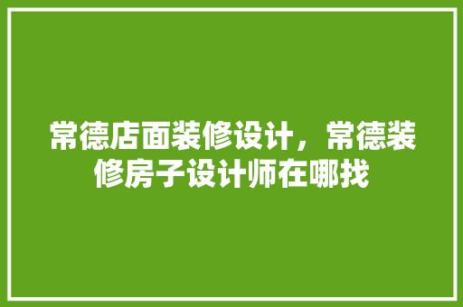 常德店面装修设计，常德装修房子设计师在哪找