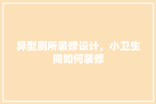 异型厕所装修设计，小卫生间如何装修 卧室装修
