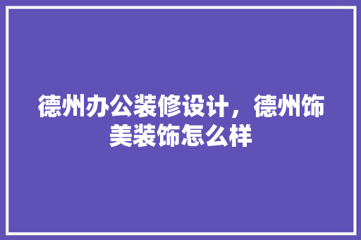 德州办公装修设计，德州饰美装饰怎么样