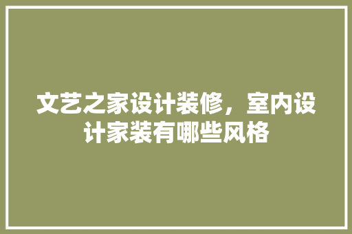 文艺之家设计装修，室内设计家装有哪些风格