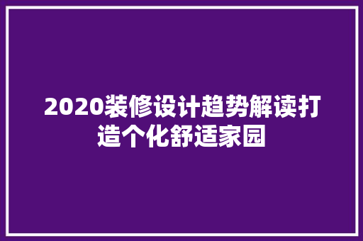 2020装修设计趋势解读打造个化舒适家园