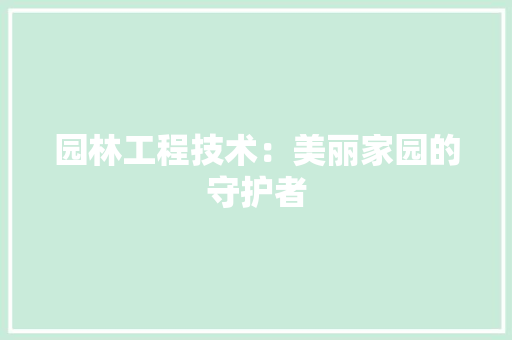 园林工程技术：美丽家园的守护者 现代风格装饰