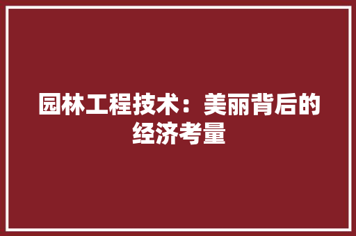 园林工程技术：美丽背后的经济考量 现代风格装饰