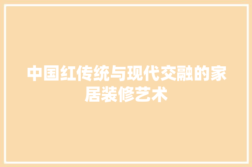 中国红传统与现代交融的家居装修艺术
