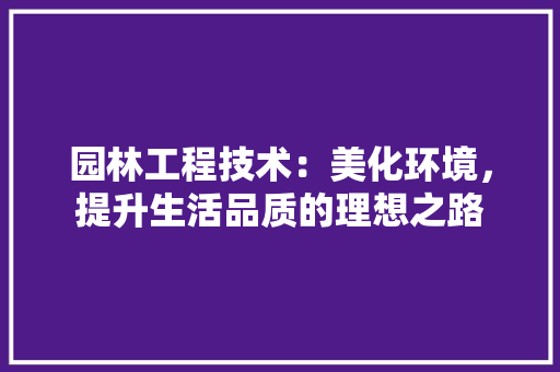 园林工程技术：美化环境，提升生活品质的理想之路 现代风格装饰