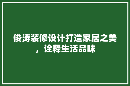 俊涛装修设计打造家居之美，诠释生活品味