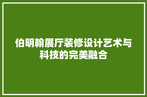 伯明翰展厅装修设计艺术与科技的完美融合