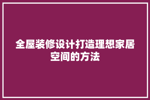 全屋装修设计打造理想家居空间的方法