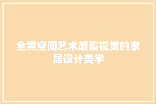 全黑空间艺术颠覆视觉的家居设计美学