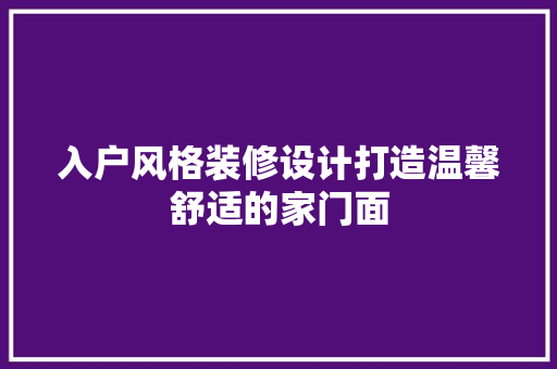 入户风格装修设计打造温馨舒适的家门面