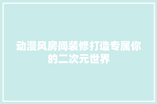 动漫风房间装修打造专属你的二次元世界