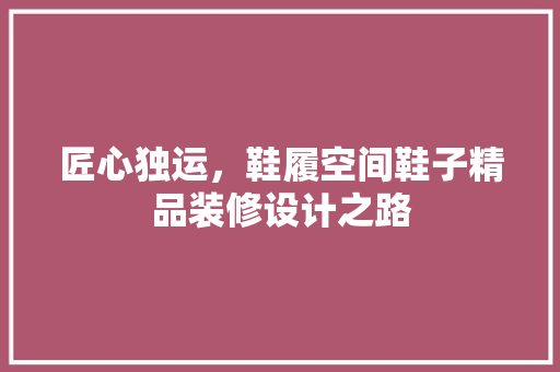 匠心独运，鞋履空间鞋子精品装修设计之路 家居装修