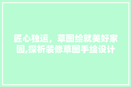 匠心独运，草图绘就美好家园,探析装修草图手绘设计之美