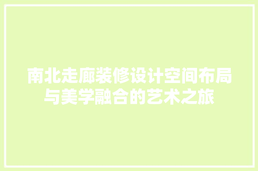 南北走廊装修设计空间布局与美学融合的艺术之旅