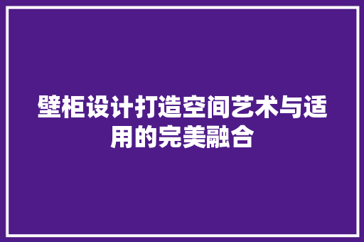 壁柜设计打造空间艺术与适用的完美融合