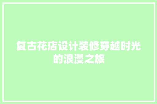 复古花店设计装修穿越时光的浪漫之旅