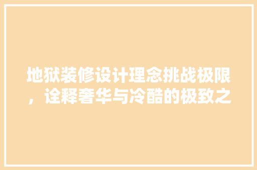 地狱装修设计理念挑战极限，诠释奢华与冷酷的极致之美