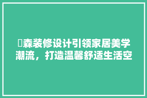 垚森装修设计引领家居美学潮流，打造温馨舒适生活空间
