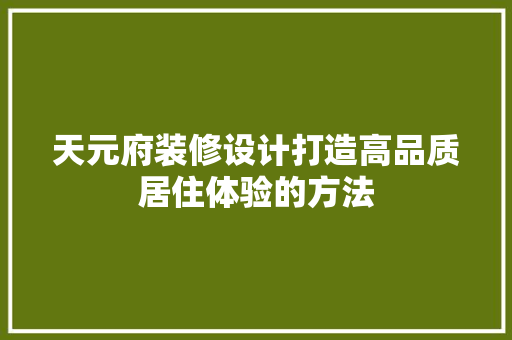 天元府装修设计打造高品质居住体验的方法