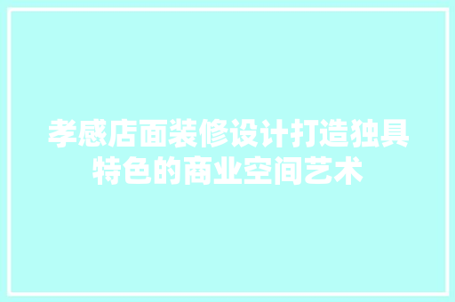 孝感店面装修设计打造独具特色的商业空间艺术